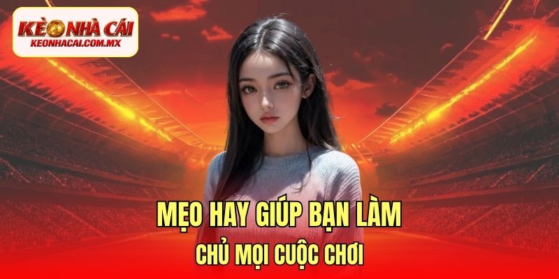 Mẹo hay giúp bạn làm chủ mọi cuộc chơi