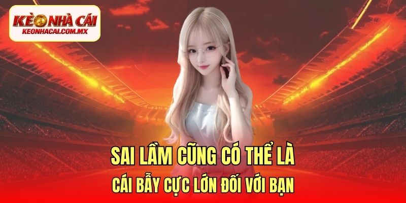 Sai lầm cũng có thể là cái bẫy cực lớn đối với bạn