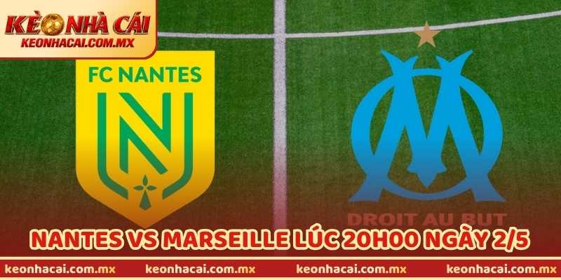 Nhận Định Bóng Đá Nantes Vs Marseille Lúc 20H00 Ngày 2/5