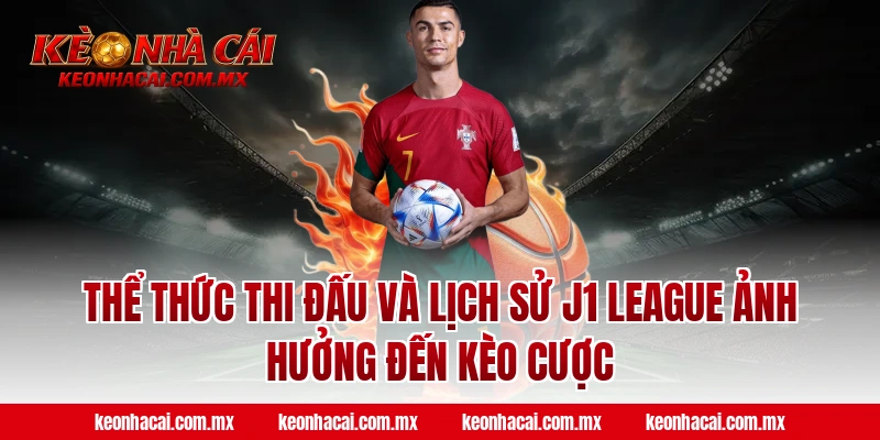 Thể thức thi đấu và lịch sử J1 League ảnh hưởng đến kèo cược